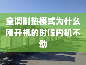 空調(diào)制熱模式為什么剛開(kāi)機(jī)的時(shí)候內(nèi)機(jī)不動(dòng)