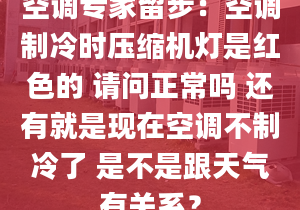 空調(diào)專家留步：空調(diào)制冷時壓縮機(jī)燈是紅色的 請問正常嗎 還有就是現(xiàn)在空調(diào)不制冷了 是不是跟天氣有關(guān)系？