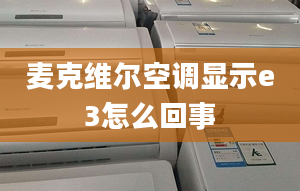 麥克維爾空調(diào)顯示e3怎么回事