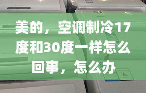 美的，空調(diào)制冷17度和30度一樣怎么回事，怎么辦