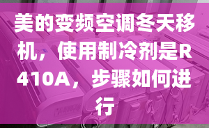 美的變頻空調(diào)冬天移機，使用制冷劑是R410A，步驟如何進行