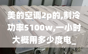 美的空調(diào)2p的,制冷功率5100w,一小時大概用多少度電_