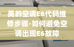 美的空調(diào)E6代碼維修步驟-如何避免空調(diào)出現(xiàn)E6故障