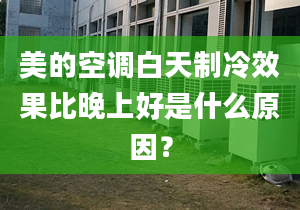 美的空調(diào)白天制冷效果比晚上好是什么原因？