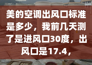 美的空調(diào)出風(fēng)口標(biāo)準(zhǔn)是多少，我前幾天測了是進(jìn)風(fēng)口30度，出風(fēng)口是17.4，