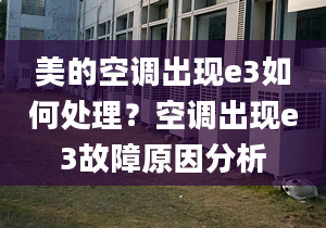 美的空調(diào)出現(xiàn)e3如何處理？空調(diào)出現(xiàn)e3故障原因分析