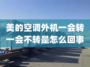 美的空調(diào)外機(jī)一會轉(zhuǎn)一會不轉(zhuǎn)是怎么回事