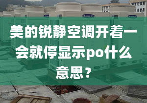 美的銳靜空調開著一會就停顯示po什么意思？