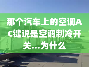 那個汽車上的空調AC鍵說是空調制冷開關...為什么