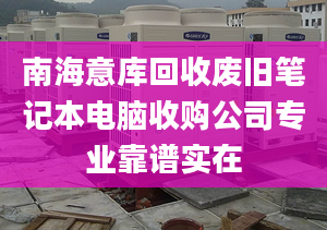 南海意庫回收廢舊筆記本電腦收購公司專業(yè)靠譜實在