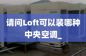 請(qǐng)問Loft可以裝哪種中央空調(diào)_