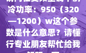 請問在變頻空調(diào)中制冷功率：950（320—1200）w這個參數(shù)是什么意思？請懂行專業(yè)朋友幫忙給我解釋一下