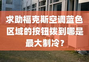 求助?？怂箍照{(diào)藍(lán)色區(qū)域的按鈕撥到哪是最大制冷？