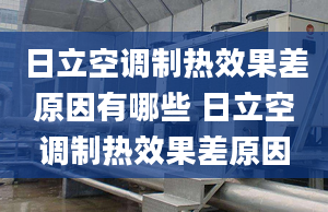 日立空調(diào)制熱效果差原因有哪些 日立空調(diào)制熱效果差原因