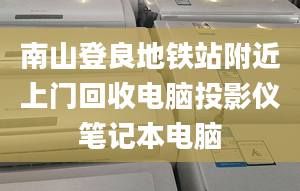 南山登良地鐵站附近上門回收電腦投影儀筆記本電腦