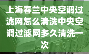 上海春蘭中央空調(diào)過濾網(wǎng)怎么清洗中央空調(diào)過濾網(wǎng)多久清洗一次