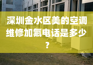 深圳金水區(qū)美的空調(diào)維修加氟電話是多少？