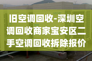 舊空調(diào)回收-深圳空調(diào)回收商家寶安區(qū)二手空調(diào)回收拆除報價