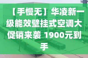 【手慢無】華凌新一級能效壁掛式空調(diào)大促銷來襲 1900元到手