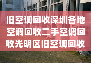 舊空調(diào)回收深圳各地空調(diào)回收二手空調(diào)回收光明區(qū)舊空調(diào)回收