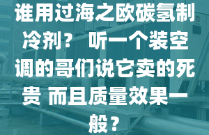 誰用過海之歐碳?xì)渲评鋭?聽一個(gè)裝空調(diào)的哥們說它賣的死貴 而且質(zhì)量效果一般？