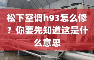 松下空調(diào)h93怎么修？你要先知道這是什么意思