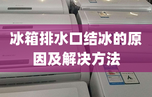 冰箱排水口結(jié)冰的原因及解決方法