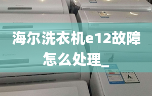 海爾洗衣機(jī)e12故障怎么處理_