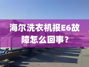 海爾洗衣機(jī)報(bào)E6故障怎么回事？