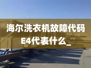 海爾洗衣機(jī)故障代碼E4代表什么_