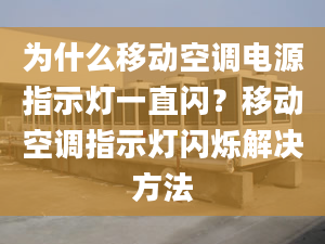 為什么移動(dòng)空調(diào)電源指示燈一直閃？移動(dòng)空調(diào)指示燈閃爍解決方法