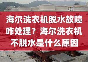 海爾洗衣機(jī)脫水故障咋處理？海爾洗衣機(jī)不脫水是什么原因