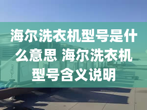 海爾洗衣機型號是什么意思 海爾洗衣機型號含義說明