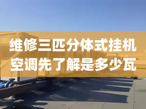 維修三匹分體式掛機(jī)空調(diào)先了解是多少瓦