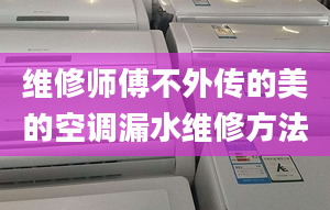 維修師傅不外傳的美的空調(diào)漏水維修方法