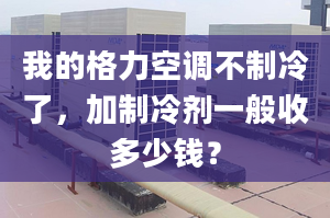 我的格力空調不制冷了，加制冷劑一般收多少錢？