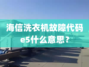 海信洗衣機故障代碼e5什么意思？