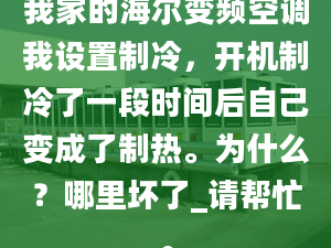 我家的海爾變頻空調我設置制冷，開機制冷了一段時間后自己變成了制熱。為什么？哪里壞了_請幫忙。