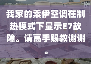 我家的索伊空調(diào)在制熱模式下顯示E7故障。請高手賜教謝謝。