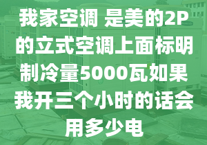 我家空調(diào) 是美的2P的立式空調(diào)上面標明制冷量5000瓦如果我開三個小時的話會用多少電