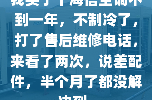 我買了個(gè)海信空調(diào)不到一年，不制冷了，打了售后維修電話，來(lái)看了兩次，說(shuō)差配件，半個(gè)月了都沒(méi)解決到。