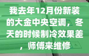 我去年12月份新裝的大金中央空調(diào)，冬天的時(shí)候制冷效果差，師傅來維修