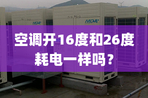 空調(diào)開(kāi)16度和26度耗電一樣嗎？