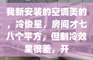 我新安裝的空調(diào)美的，冷俊星，房間才七八個平方，但制冷效果很差，開