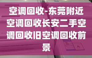 空調(diào)回收-東莞附近空調(diào)回收長安二手空調(diào)回收舊空調(diào)回收前景