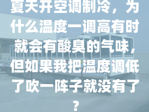 夏天開空調(diào)制冷，為什么溫度一調(diào)高有時(shí)就會(huì)有酸臭的氣味，但如果我把溫度調(diào)低了吹一陣子就沒有了？