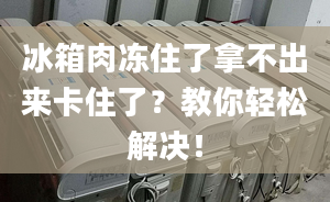 冰箱肉凍住了拿不出來卡住了？教你輕松解決！