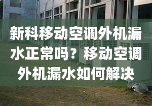 新科移動空調(diào)外機漏水正常嗎？移動空調(diào)外機漏水如何解決