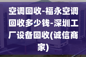 空調(diào)回收-福永空調(diào)回收多少錢-深圳工廠設(shè)備回收(誠(chéng)信商家)