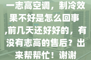 一志高空調(diào)，制冷效果不好是怎么回事 ,前幾天還好好的，有沒(méi)有志高的售后？出來(lái)幫幫忙！謝謝